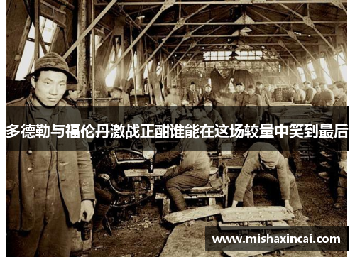 多德勒与福伦丹激战正酣谁能在这场较量中笑到最后