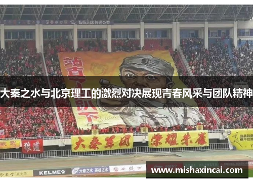 大秦之水与北京理工的激烈对决展现青春风采与团队精神