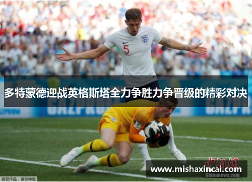 多特蒙德迎战英格斯塔全力争胜力争晋级的精彩对决