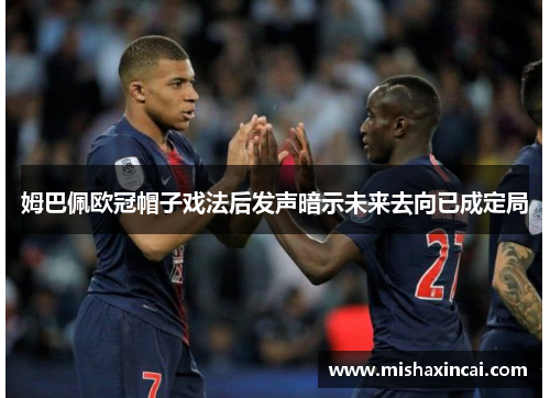 姆巴佩欧冠帽子戏法后发声暗示未来去向已成定局