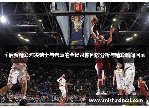 季后赛精彩对决骑士与老鹰的全场录像回放分析与精彩瞬间回顾