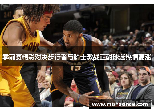 季前赛精彩对决步行者与骑士激战正酣球迷热情高涨