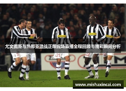尤文图斯与热那亚激战正酣现场直播全程回顾与精彩瞬间分析