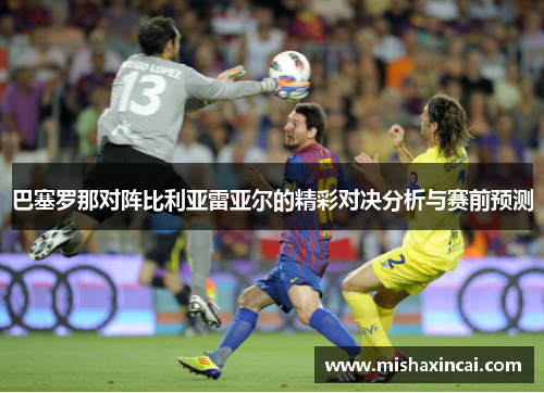 巴塞罗那对阵比利亚雷亚尔的精彩对决分析与赛前预测