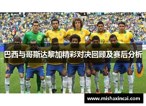 巴西与哥斯达黎加精彩对决回顾及赛后分析