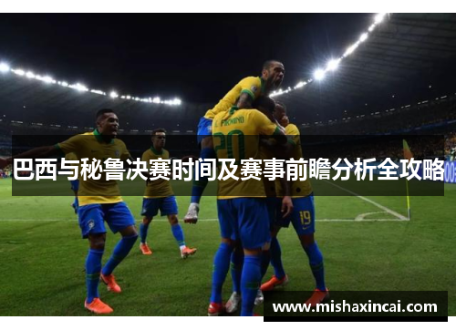 巴西与秘鲁决赛时间及赛事前瞻分析全攻略