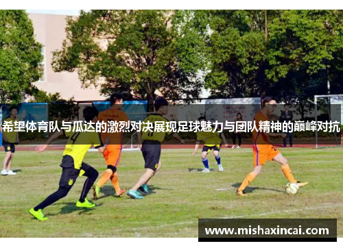 希望体育队与瓜达的激烈对决展现足球魅力与团队精神的巅峰对抗