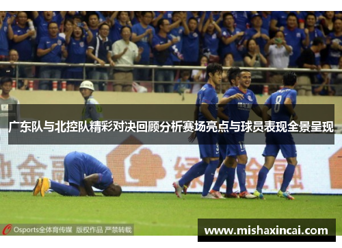 广东队与北控队精彩对决回顾分析赛场亮点与球员表现全景呈现