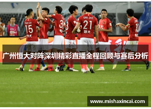 广州恒大对阵深圳精彩直播全程回顾与赛后分析