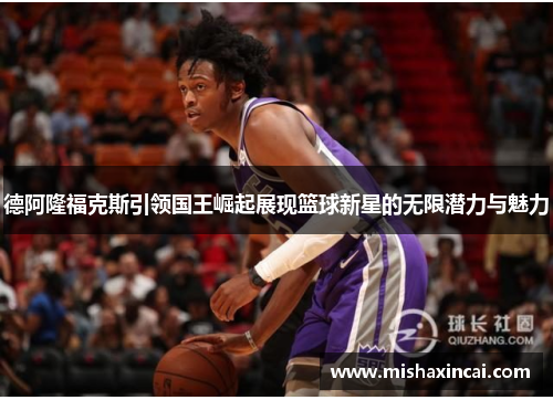 德阿隆福克斯引领国王崛起展现篮球新星的无限潜力与魅力