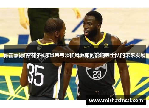 德雷蒙德格林的篮球智慧与领袖风范如何影响勇士队的未来发展