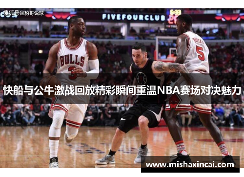 快船与公牛激战回放精彩瞬间重温NBA赛场对决魅力
