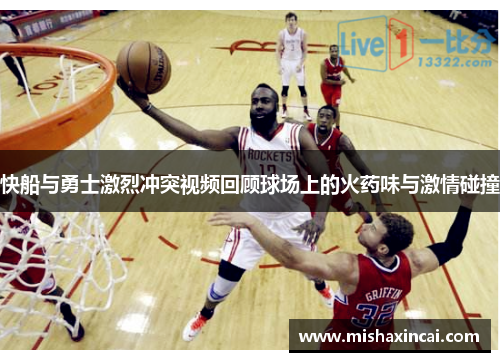 快船与勇士激烈冲突视频回顾球场上的火药味与激情碰撞