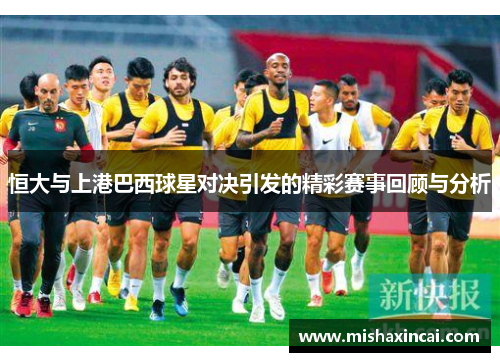 恒大与上港巴西球星对决引发的精彩赛事回顾与分析