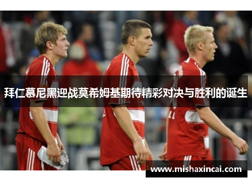 拜仁慕尼黑迎战莫希姆基期待精彩对决与胜利的诞生