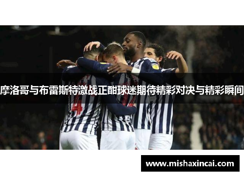 摩洛哥与布雷斯特激战正酣球迷期待精彩对决与精彩瞬间
