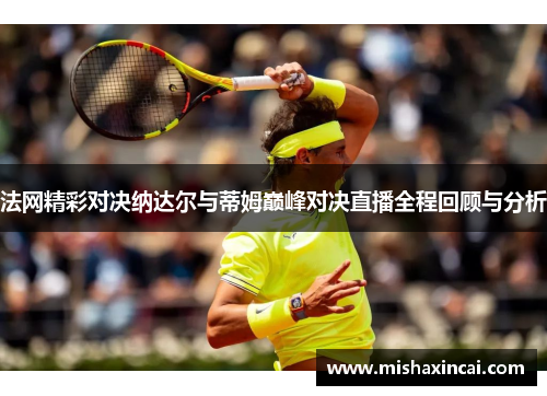 法网精彩对决纳达尔与蒂姆巅峰对决直播全程回顾与分析