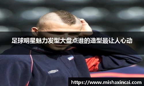足球明星魅力发型大盘点谁的造型最让人心动