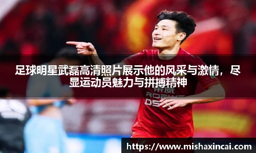 足球明星武磊高清照片展示他的风采与激情，尽显运动员魅力与拼搏精神